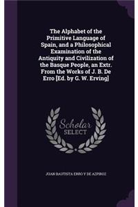 Alphabet of the Primitive Language of Spain, and a Philosophical Examination of the Antiquity and Civilization of the Basque People, an Extr. From the Works of J. B. De Erro [Ed. by G. W. Erving]