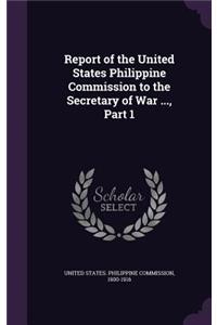 Report of the United States Philippine Commission to the Secretary of War ..., Part 1