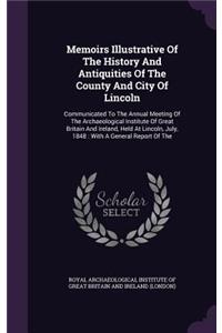 Memoirs Illustrative Of The History And Antiquities Of The County And City Of Lincoln