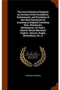 The Great Schools of England; an Account of the Foundation, Endowments, and Discipline of the Chief Seminaries of Learning in England; Including Eton, Winchester, Westminster, St. Paul's, Charter-House Merchant Taylors', Harrow, Rugby, Shrewsbury,