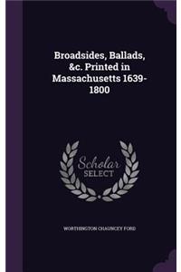 Broadsides, Ballads, &c. Printed in Massachusetts 1639-1800