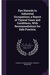 Eye Hazards in Industrial Occupations; a Report of Typical Cases and Conditions, With Recommedations for Safe Practice;