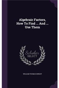 Algebraic Factors, How To Find ... And ... Use Them