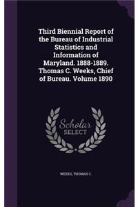 Third Biennial Report of the Bureau of Industrial Statistics and Information of Maryland. 1888-1889. Thomas C. Weeks, Chief of Bureau. Volume 1890