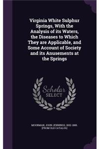 Virginia White Sulphur Springs, With the Analysis of its Waters, the Diseases to Which They are Applicable, and Some Account of Society and its Anusements at the Springs