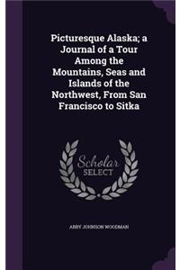Picturesque Alaska; A Journal of a Tour Among the Mountains, Seas and Islands of the Northwest, from San Francisco to Sitka
