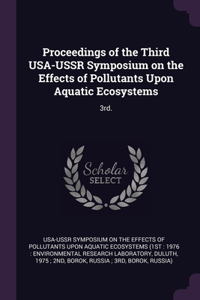 Proceedings of the Third USA-USSR Symposium on the Effects of Pollutants Upon Aquatic Ecosystems