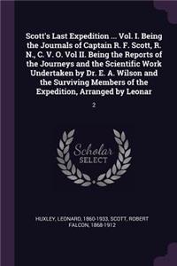 Scott's Last Expedition ... Vol. I. Being the Journals of Captain R. F. Scott, R. N., C. V. O. Vol II. Being the Reports of the Journeys and the Scientific Work Undertaken by Dr. E. A. Wilson and the Surviving Members of the Expedition, Arranged by