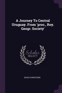 A Journey To Central Uruguay. From 'proc., Roy. Geogr. Society'