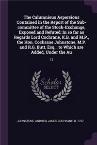 Calumnious Aspersions Contained in the Report of the Sub-committee of the Stock-Exchange, Exposed and Refuted