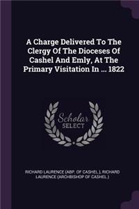Charge Delivered To The Clergy Of The Dioceses Of Cashel And Emly, At The Primary Visitation In ... 1822