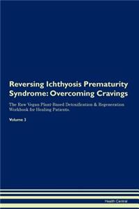 Reversing Ichthyosis Prematurity Syndrome: Overcoming Cravings the Raw Vegan Plant-Based Detoxification & Regeneration Workbook for Healing Patients. Volume 3