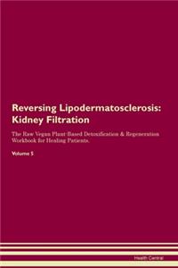 Reversing Lipodermatosclerosis: Kidney Filtration The Raw Vegan Plant-Based Detoxification & Regeneration Workbook for Healing Patients. Volume 5