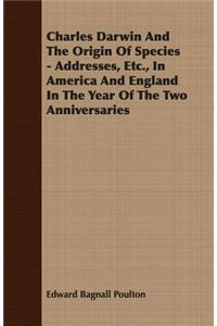 Charles Darwin and the Origin of Species - Addresses, Etc., in America and England in the Year of the Two Anniversaries