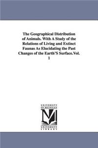 Geographical Distribution of Animals. With A Study of the Relations of Living and Extinct Faunas As Elucidating the Past Changes of the Earth'S Surface.Vol. 1
