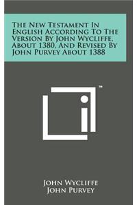 The New Testament in English According to the Version by John Wycliffe, about 1380, and Revised by John Purvey about 1388