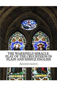 Wakefield Miracle-Play of the Crucifixion In Plain and Simple English