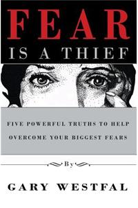 Fear Is a Thief: Five Powerful Truths to Help Overcome Your Biggest Fears: Five Powerful Truths to Help Overcome Your Biggest Fears