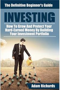 Investing: The Definitive Beginner's Guide: How to Grow and Protect Your Hard-Earned Money by Building Your Investment Portfolio