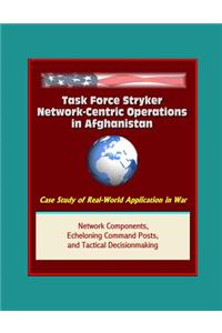 Task Force Stryker Network-Centric Operations in Afghanistan - Case Study of Real-World Application in War, Network Components, Echeloning Command Posts, and Tactical Decisionmaking