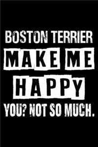 Boston terrier Make Me Happy You Not So Much