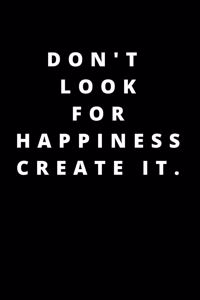 Don't Look for Happiness Create It.: 120 Pages 6x9