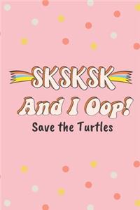 SKSKSK And I Oop! Save the Turtles
