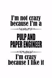 I'm Not Crazy Because I'm A Pulp And Paper Engineer I'm Crazy Because I like It