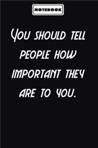 You should tell people how important they are to you.