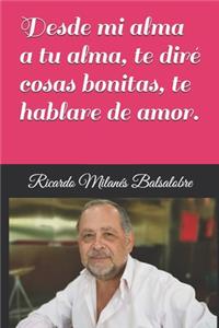 Desde mi alma a tu alma, te diré cosas bonitas, te hablare de amor