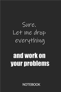 Sure. Let me drop everything and work on your problems Notebook