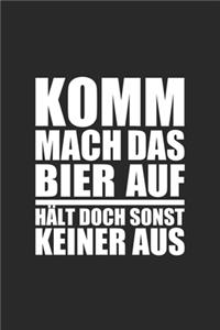 Komm mach das Bier auf hält doch sonst keiner aus
