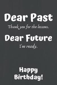 Dear Past Thank you for the lessons. Dear Future I'm ready. Happy Birthday!