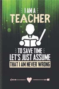 I Am a Teacher to Save Time Let's Just Assume That I Am Never Wrong