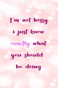 I'm Not Bossy I Just Know Exactly What You Should Be Doing