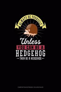 Always Be Yourself Unless You Can Be A Hedgehog Then Be A Hedgehog