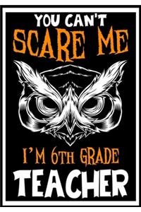 You Can't Scare me i'm 6th Grade Teacher