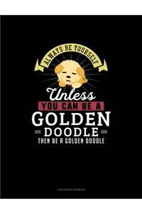Always Be Yourself Unless You Can Be A Golden Doodle Then Be A Golden Doodle