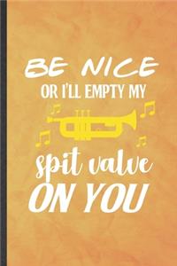 Be nice or I'll empty my spit valve on you