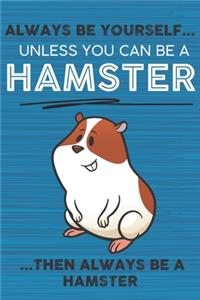 Always Be Yourself Unless You Can Be a Hamster Then Always Be a Hamster