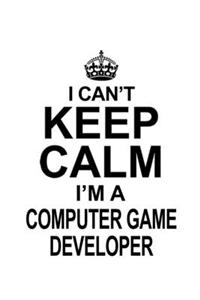 I Can't Keep Calm I'm A Computer Game Developer