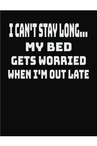 I Can't Stay Long... My Bed Gets Worried When I'm Out Late