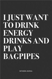 I Just Want To Drink Energy Drinks And Play Bagpipes