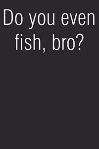 Do You Even Fish Bro