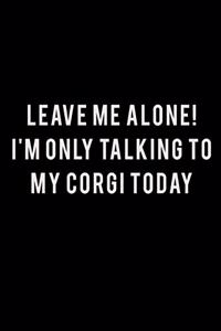 Leave me alone I'm Only talking to my Corgi today
