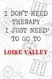 I Don't Need Therapy I Just Need To Go To Loire Valley