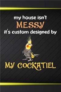My House Isn't Messy It's Custom Designed By My Cockatiel