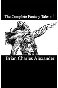 The Complete Fantasy Tales of Brian Charles Alexander