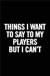 Things I Want to Say to My Players But I Can't