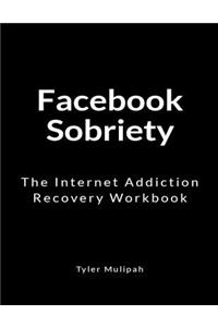 Facebook Sobriety: The Internet Addiction Recovery Workbook